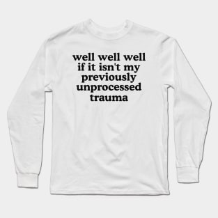 Well well well if it isn’t my previously unprocessed trauma Long Sleeve T-Shirt